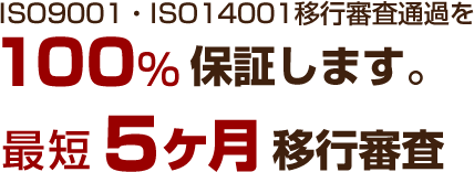 ISO9001・ISO14001移行審査通過を100%保証します。最短4ヶ月移行審査
