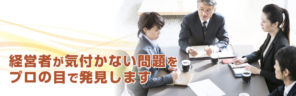 経営者が気づかない問題をプロの目で発見します